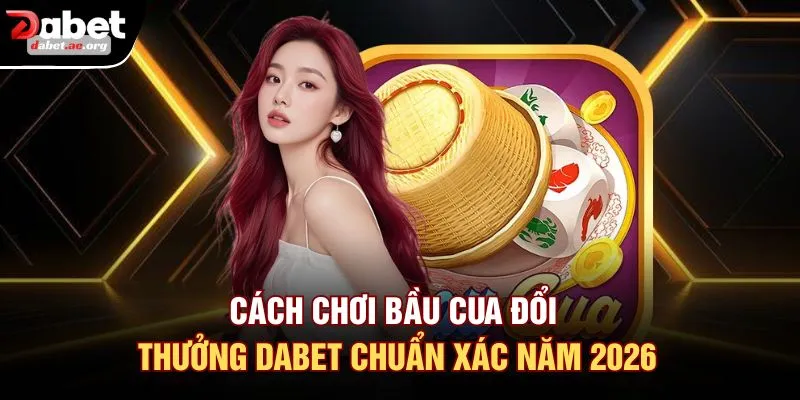 Cách Chơi Bầu Cua Đổi Thưởng DABET Chuẩn Xác Năm 2026