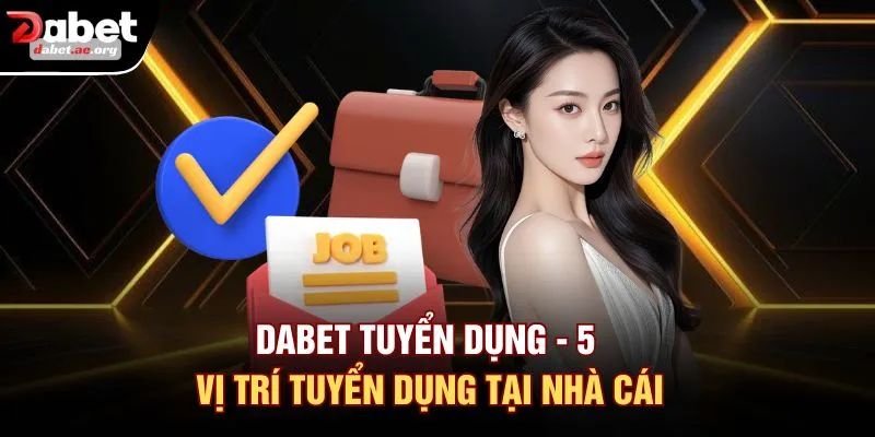 DABET Tuyển Dụng - 5 Vị Trí Tuyển Dụng Tại Nhà Cái