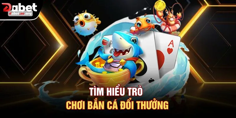 Tìm hiểu trò chơi bắn cá đổi thưởng